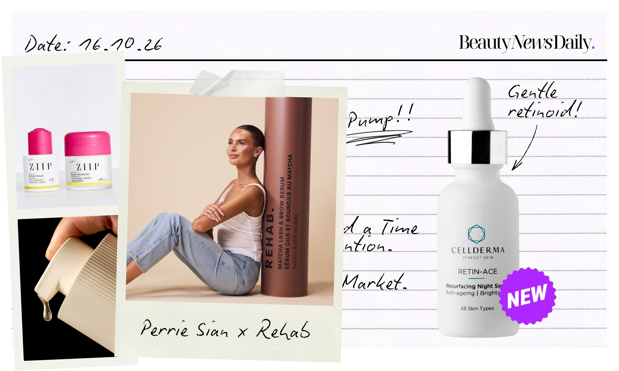 A collage on lined notepaper dated 16.10.26, featuring Ziip’s Refresh Serum and Repair Moisturiser, a hand pressing a cream Cadence pump capsule with a drop of product falling, a Polaroid of Perrie Sian sitting beside an oversized Rehab Matcha Lash & Brow Serum captioned “Perrie Sian x Rehab”, and a bottle of CellDerma Retin-ACE with a purple “New” sticker and “New gentle retinoid” handwritten beside it.